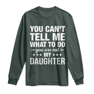 You Cant Tell Me What To Do You Are Not My Daughter Long Sleeve Shirt Funny Girl Dad TS11 Dark Forest Green Print Your Wear