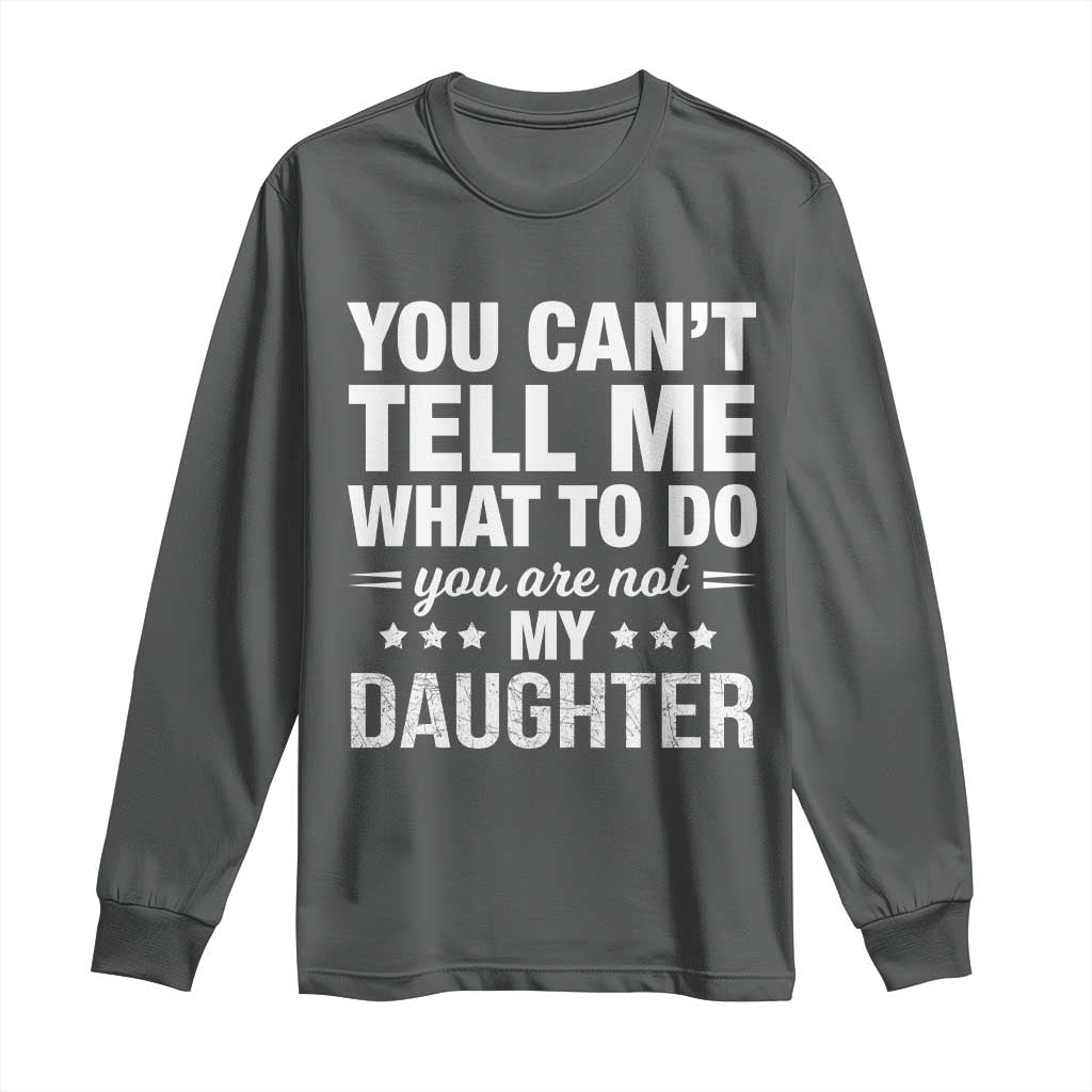 You Cant Tell Me What To Do You Are Not My Daughter Long Sleeve Shirt Funny Girl Dad TS11 Dark Heather Print Your Wear