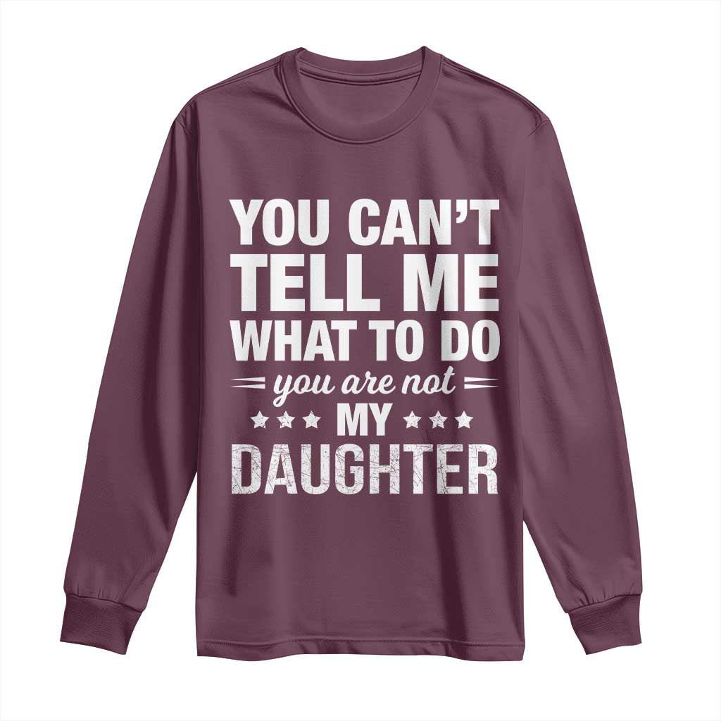 You Cant Tell Me What To Do You Are Not My Daughter Long Sleeve Shirt Funny Girl Dad TS11 Maroon Print Your Wear