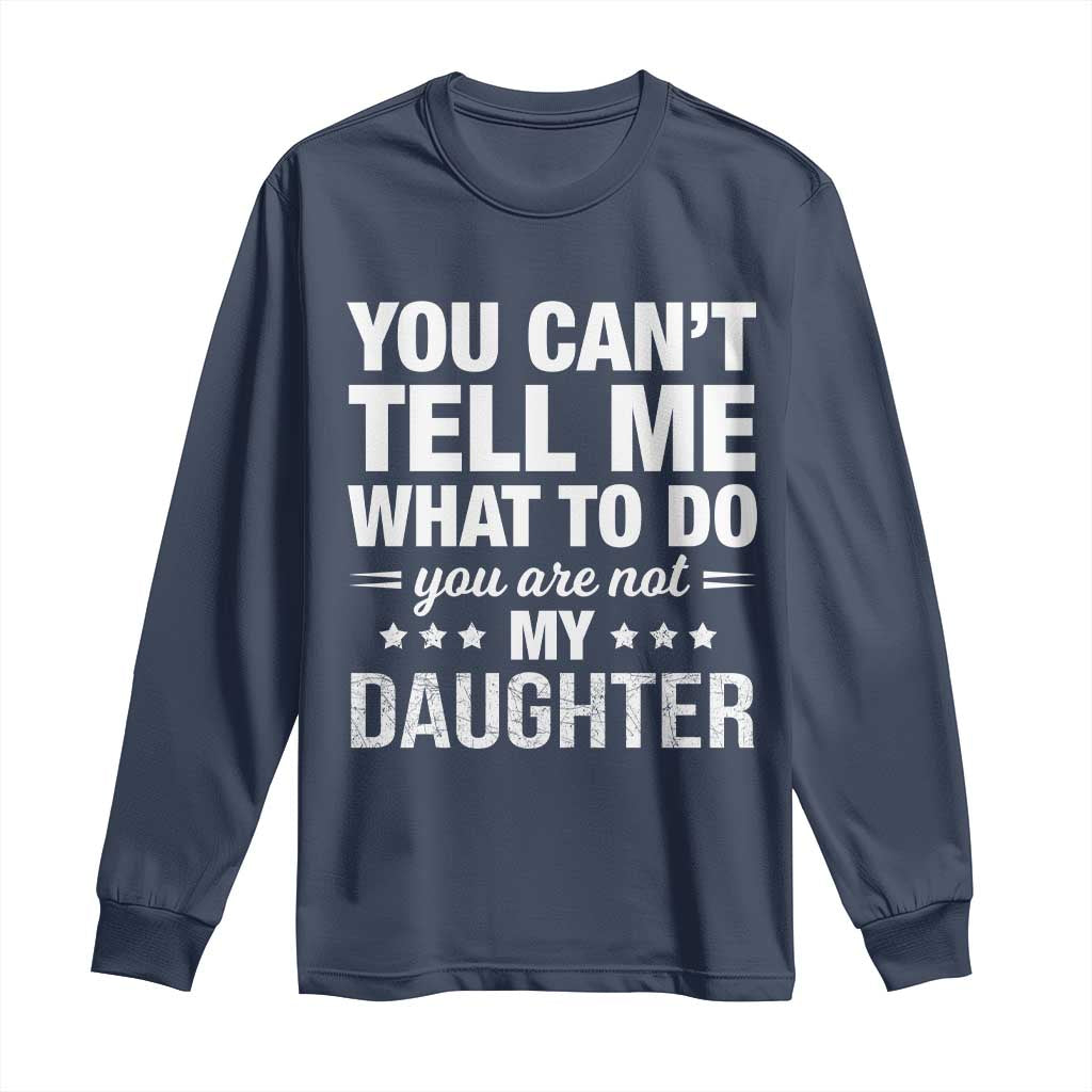 You Cant Tell Me What To Do You Are Not My Daughter Long Sleeve Shirt Funny Girl Dad TS11 Navy Print Your Wear