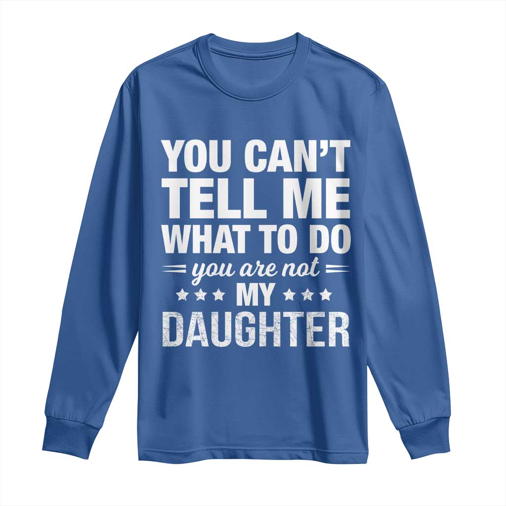 You Cant Tell Me What To Do You Are Not My Daughter Long Sleeve Shirt Funny Girl Dad TS11 Royal Blue Print Your Wear