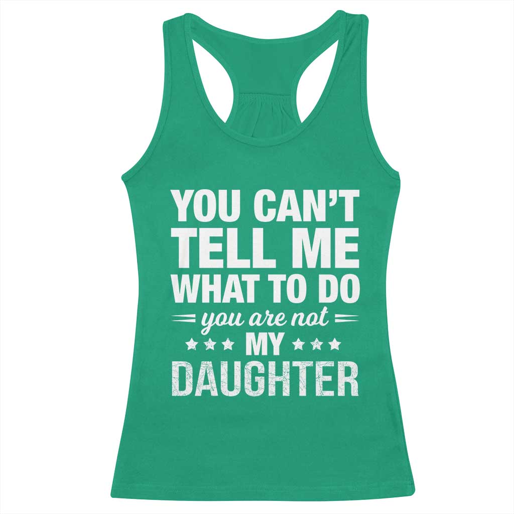 You Cant Tell Me What To Do You Are Not My Daughter Racerback Tank Top Funny Girl Dad TS11 Irish Green Print Your Wear