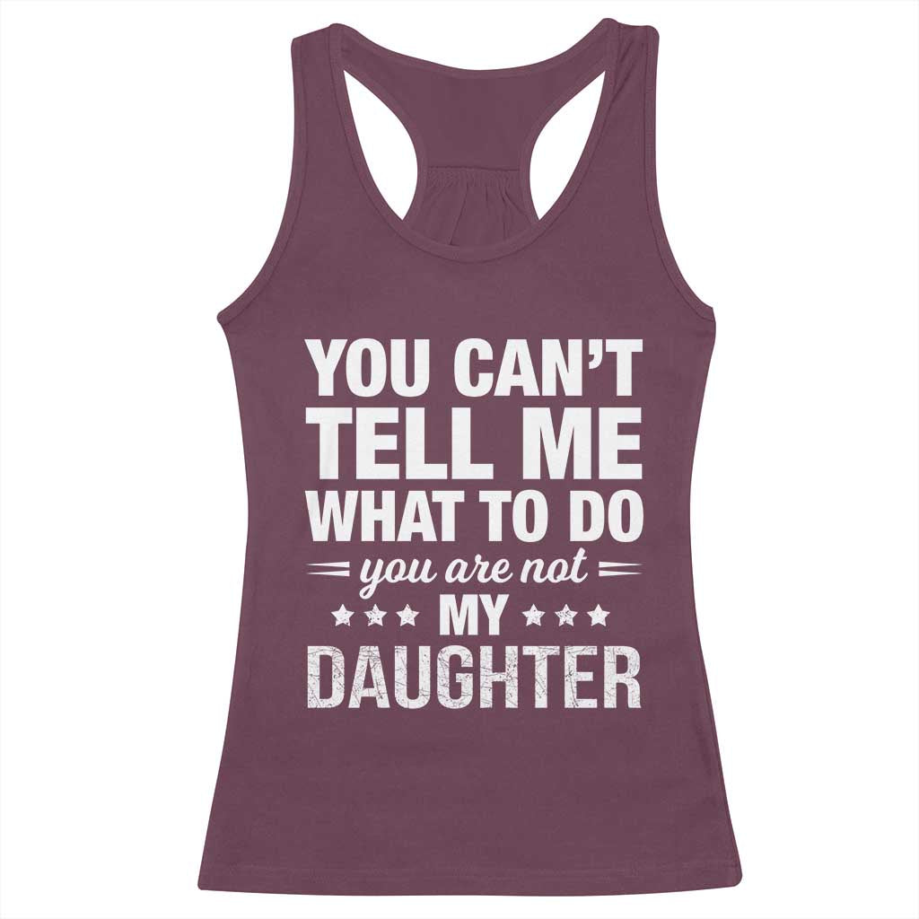 You Cant Tell Me What To Do You Are Not My Daughter Racerback Tank Top Funny Girl Dad TS11 Maroon Print Your Wear