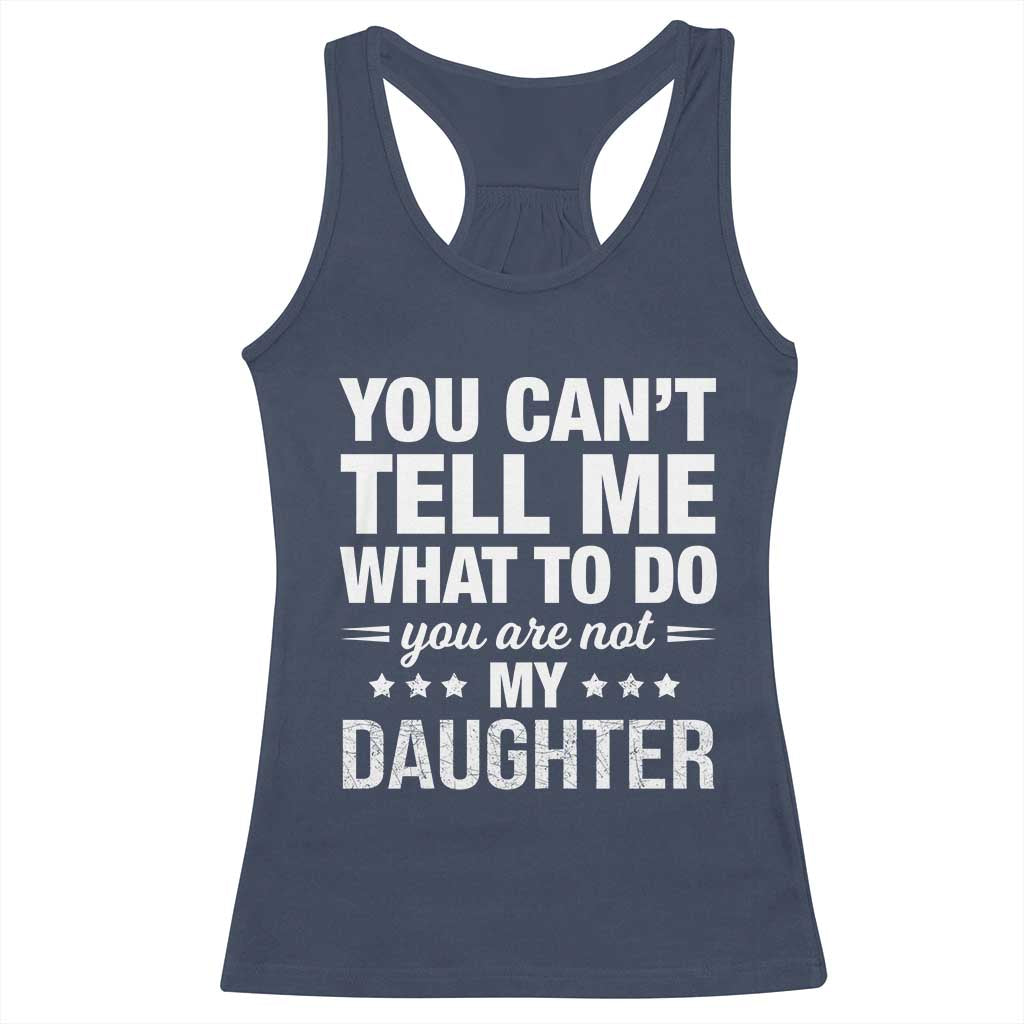 You Cant Tell Me What To Do You Are Not My Daughter Racerback Tank Top Funny Girl Dad TS11 Navy Print Your Wear