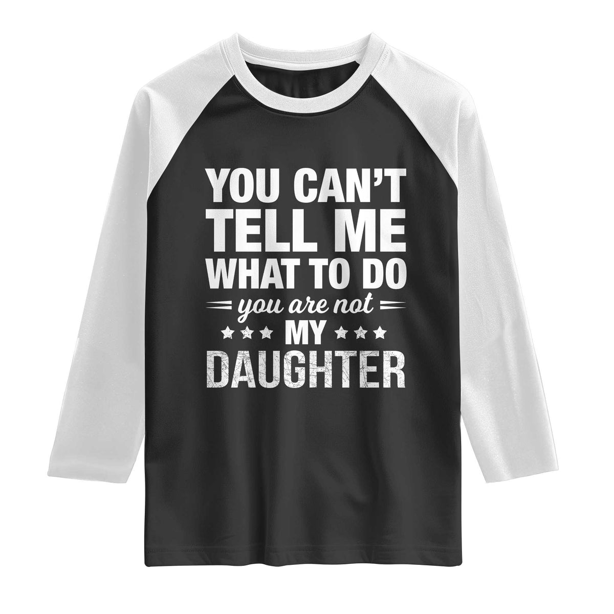 You Cant Tell Me What To Do You Are Not My Daughter Raglan Shirt Funny Girl Dad TS11 Black White Print Your Wear