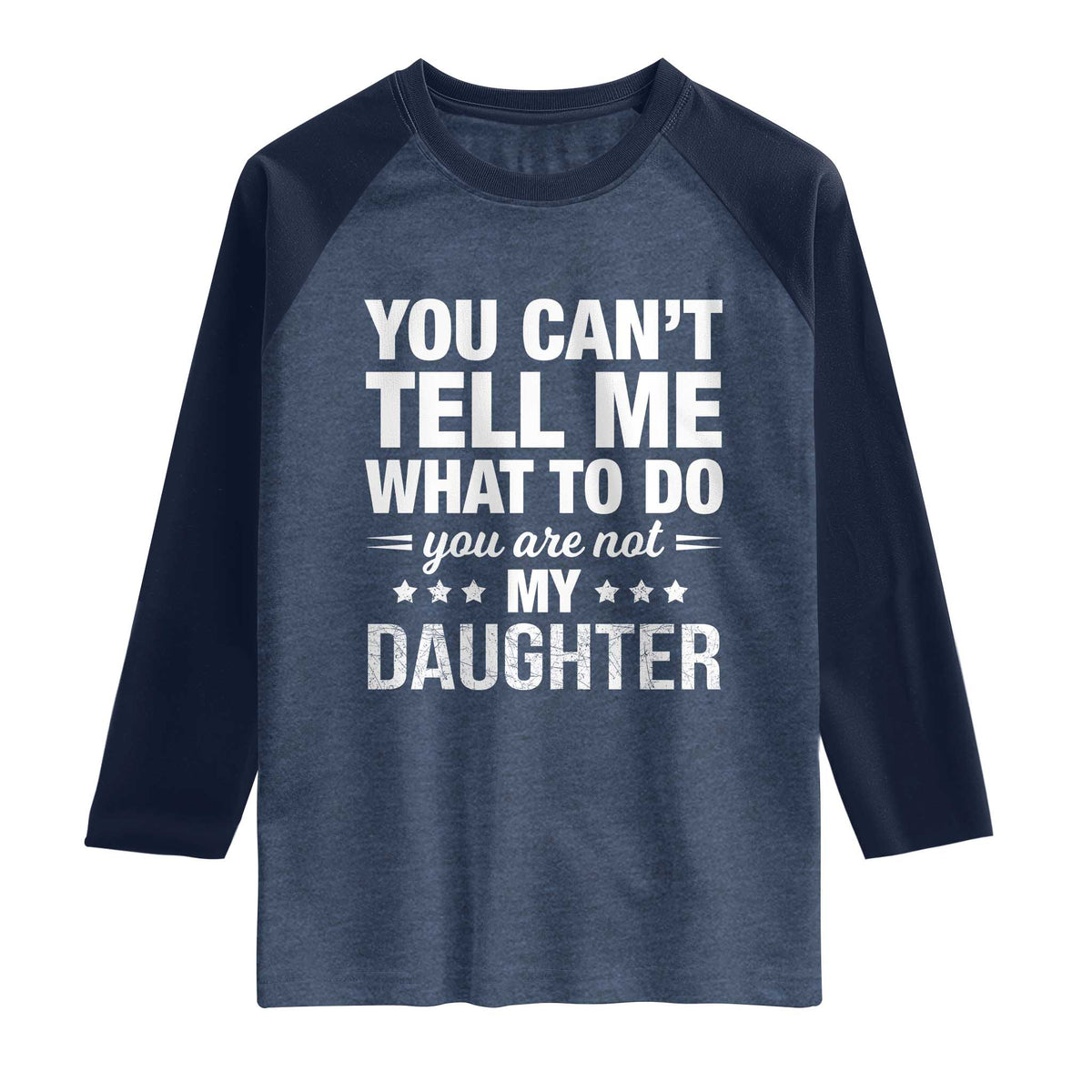 You Cant Tell Me What To Do You Are Not My Daughter Raglan Shirt Funny Girl Dad TS11 Heather Denim Navy Print Your Wear