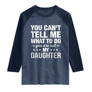 You Cant Tell Me What To Do You Are Not My Daughter Raglan Shirt Funny Girl Dad TS11 Heather Denim Navy Print Your Wear