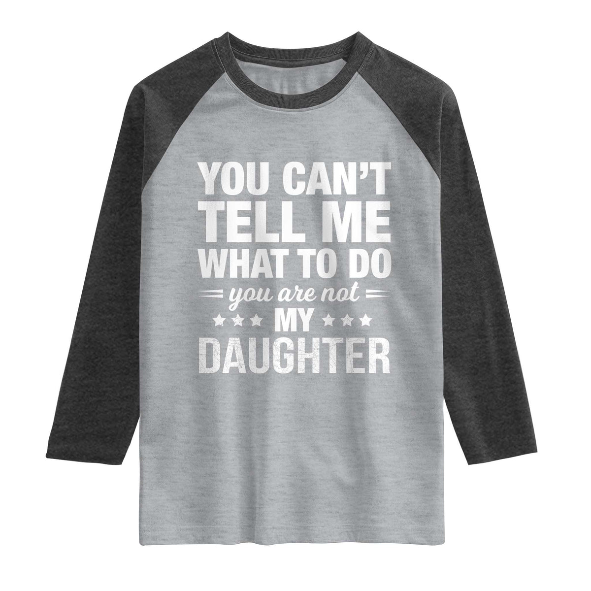 You Cant Tell Me What To Do You Are Not My Daughter Raglan Shirt Funny Girl Dad TS11 Heather Gray Heather Charcoal Print Your Wear