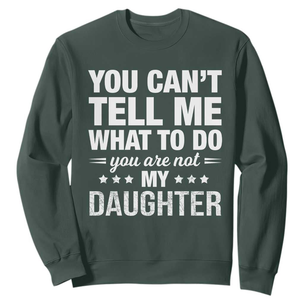 You Cant Tell Me What To Do You Are Not My Daughter Sweatshirt Funny Girl Dad TS11 Dark Forest Green Print Your Wear