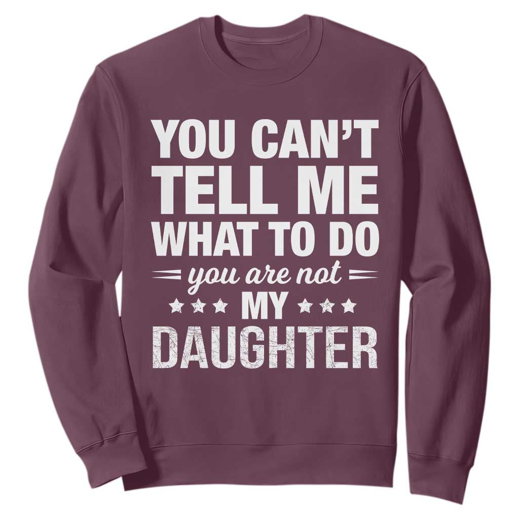 You Cant Tell Me What To Do You Are Not My Daughter Sweatshirt Funny Girl Dad TS11 Maroon Print Your Wear