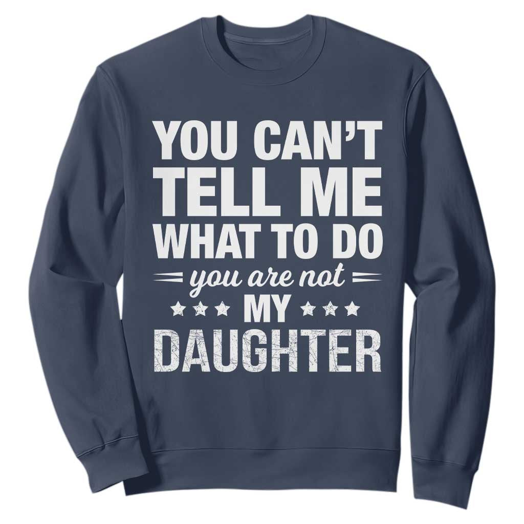 You Cant Tell Me What To Do You Are Not My Daughter Sweatshirt Funny Girl Dad TS11 Navy Print Your Wear