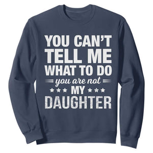 You Cant Tell Me What To Do You Are Not My Daughter Sweatshirt Funny Girl Dad TS11 Navy Print Your Wear