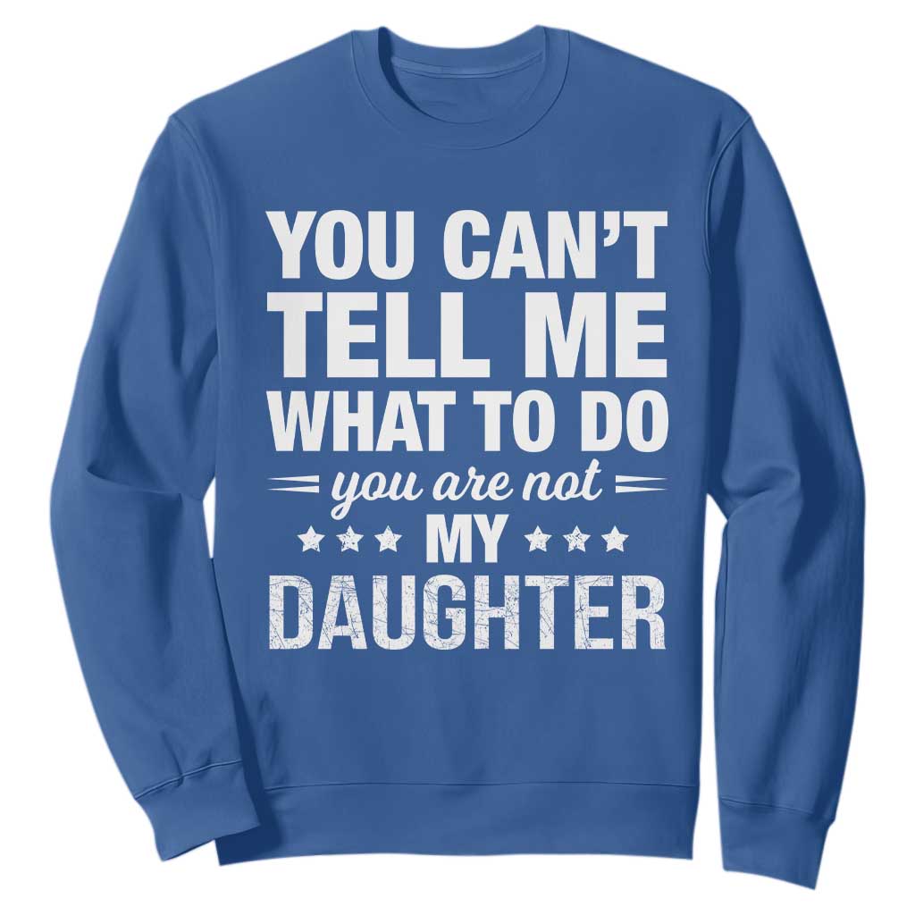 You Cant Tell Me What To Do You Are Not My Daughter Sweatshirt Funny Girl Dad TS11 Royal Blue Print Your Wear