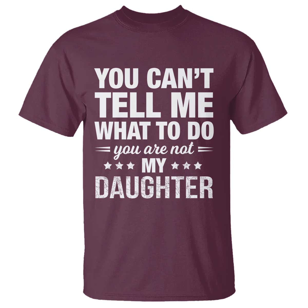 You Cant Tell Me What To Do You Are Not My Daughter T Shirt Funny Girl Dad TS11 Maroon Print Your Wear