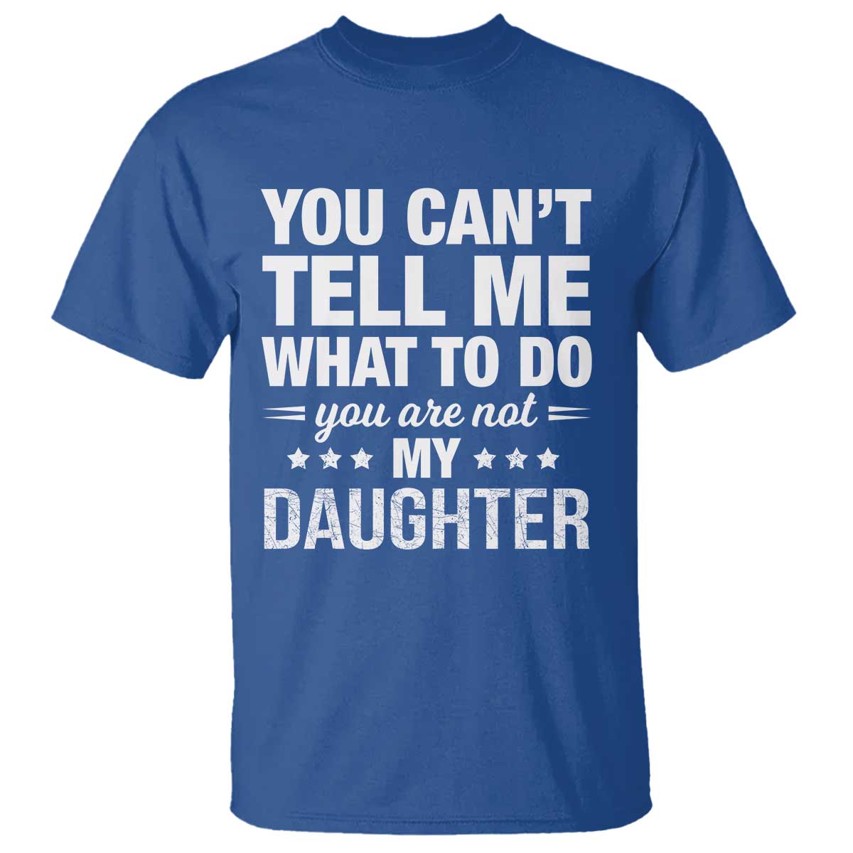 You Cant Tell Me What To Do You Are Not My Daughter T Shirt Funny Girl Dad TS11 Royal Blue Print Your Wear