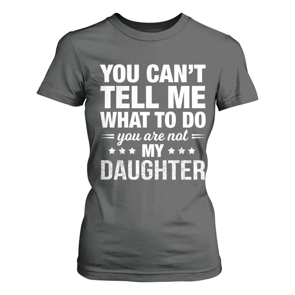 You Cant Tell Me What To Do You Are Not My Daughter T Shirt For Women Funny Girl Dad TS11 Dark Heather Print Your Wear