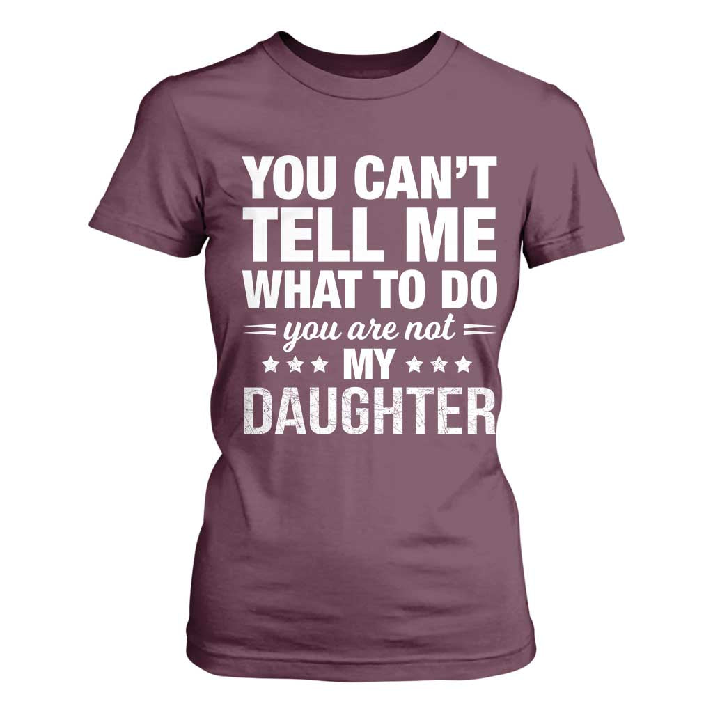 You Cant Tell Me What To Do You Are Not My Daughter T Shirt For Women Funny Girl Dad TS11 Maroon Print Your Wear