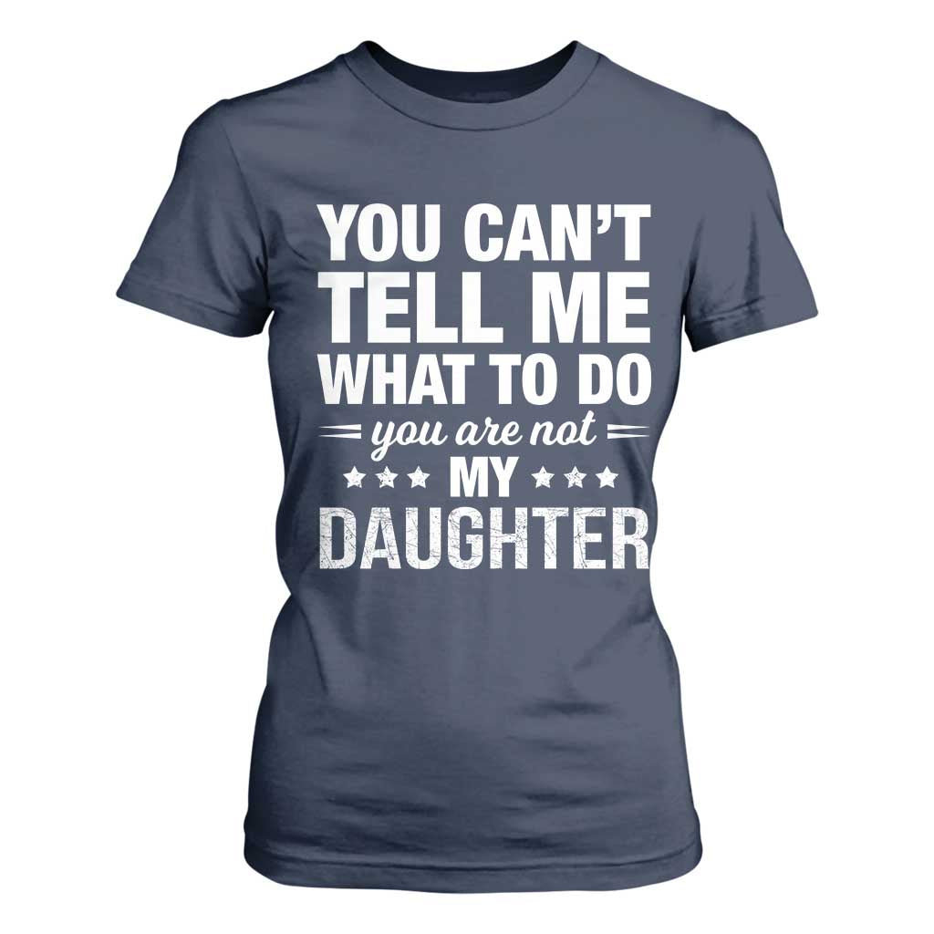 You Cant Tell Me What To Do You Are Not My Daughter T Shirt For Women Funny Girl Dad TS11 Navy Print Your Wear