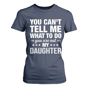 You Cant Tell Me What To Do You Are Not My Daughter T Shirt For Women Funny Girl Dad TS11 Navy Print Your Wear