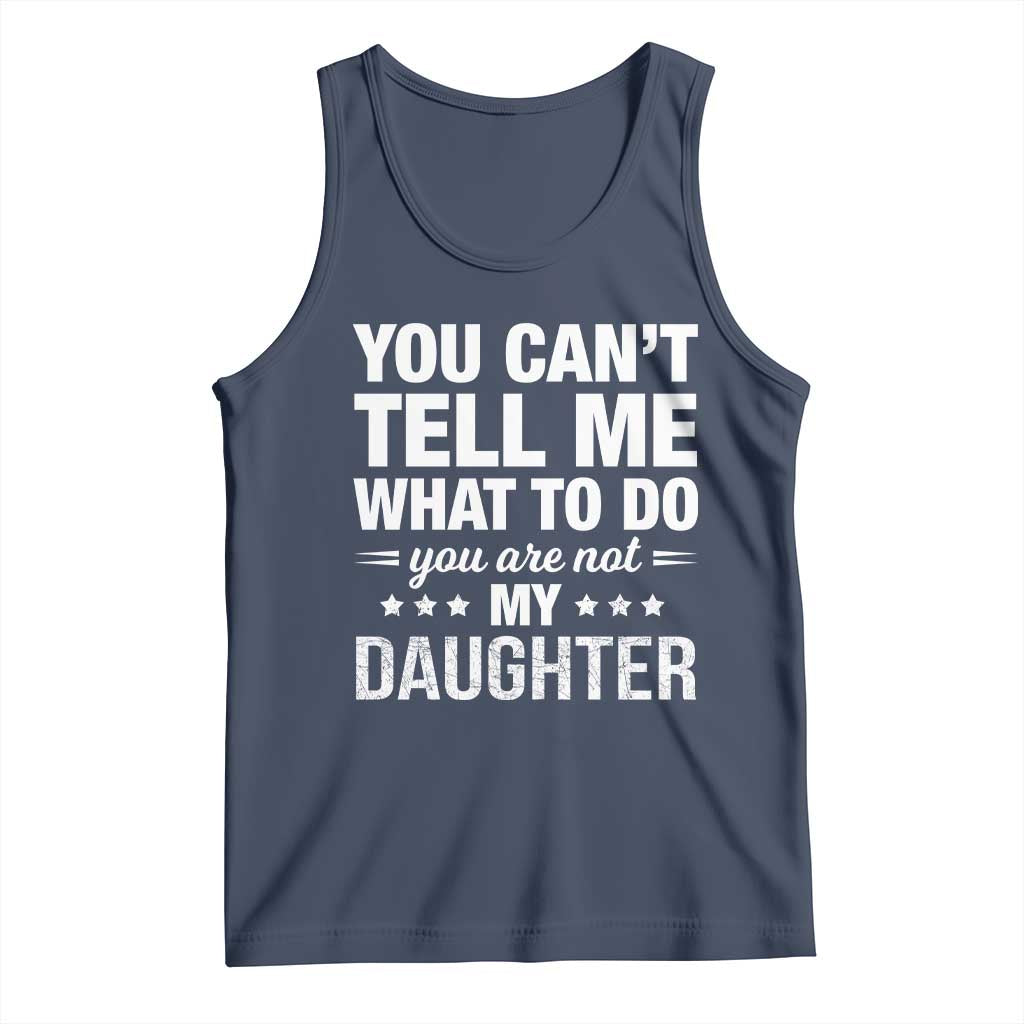 You Cant Tell Me What To Do You Are Not My Daughter Tank Top Funny Girl Dad TS11 Navy Print Your Wear