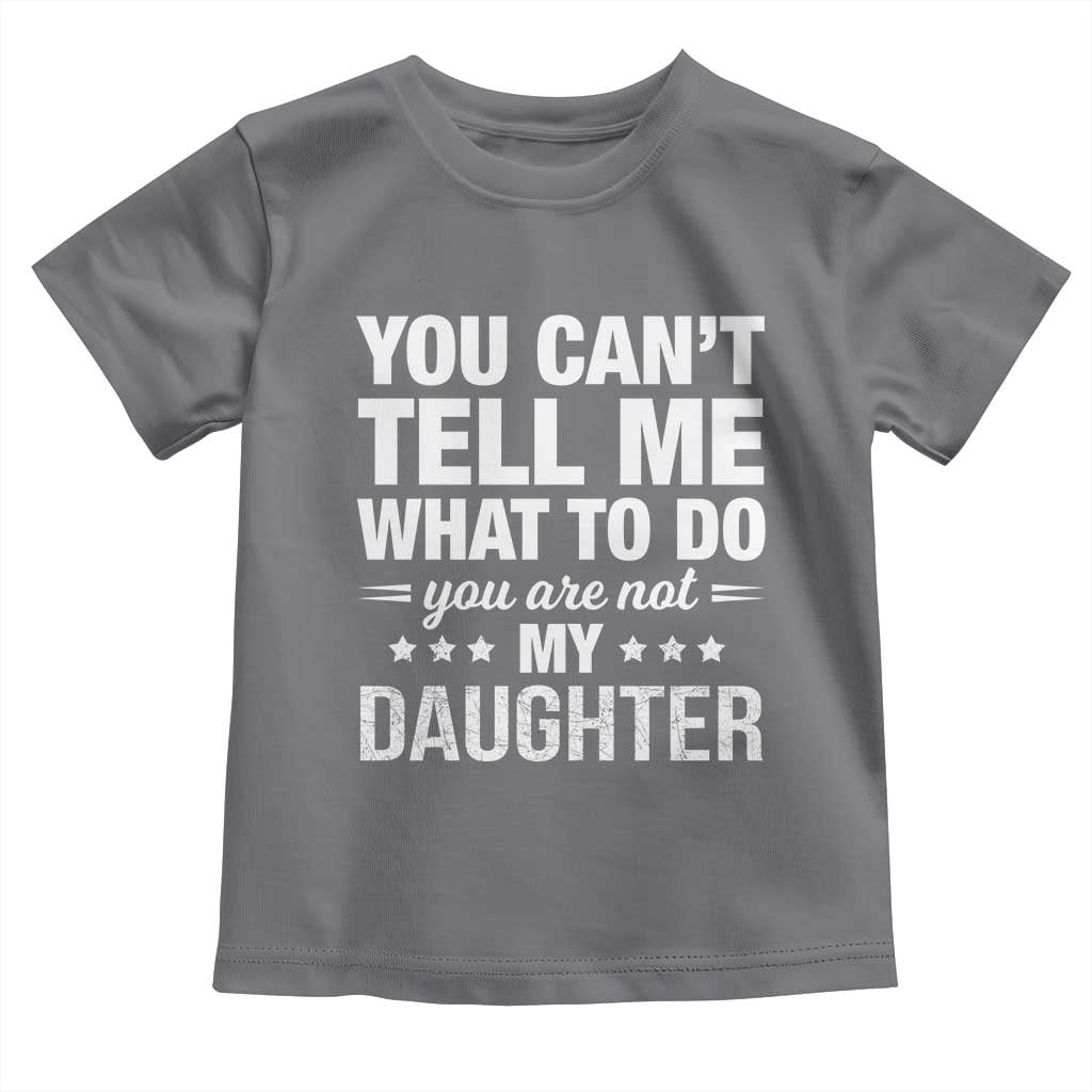 You Cant Tell Me What To Do You Are Not My Daughter Toddler T Shirt Funny Girl Dad TS11 Charcoal Print Your Wear