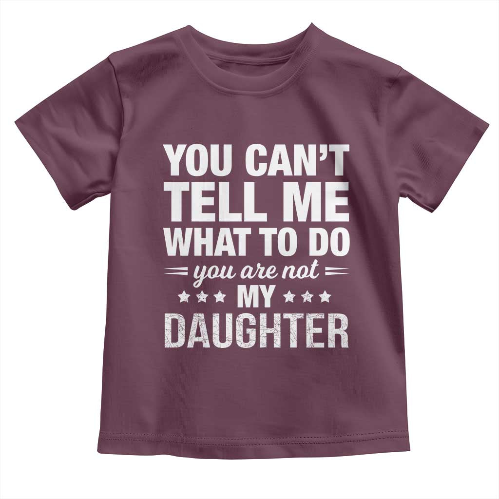 You Cant Tell Me What To Do You Are Not My Daughter Toddler T Shirt Funny Girl Dad TS11 Maroon Print Your Wear