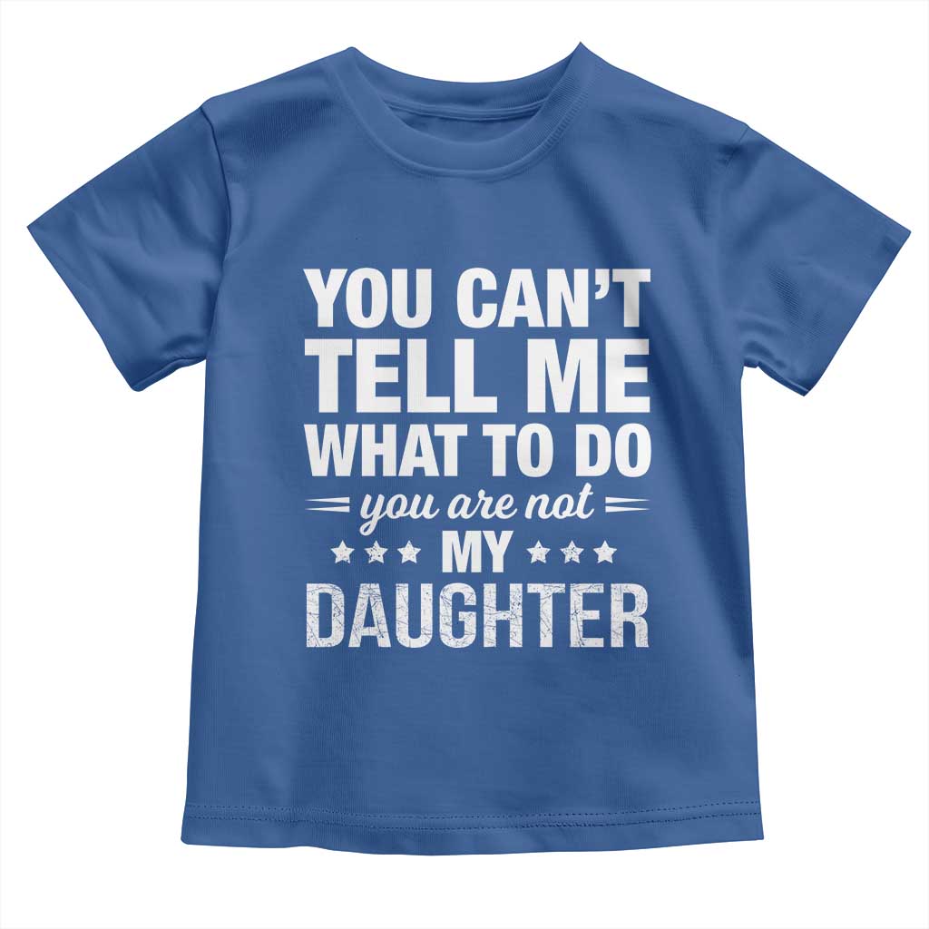 You Cant Tell Me What To Do You Are Not My Daughter Toddler T Shirt Funny Girl Dad TS11 Royal Blue Print Your Wear