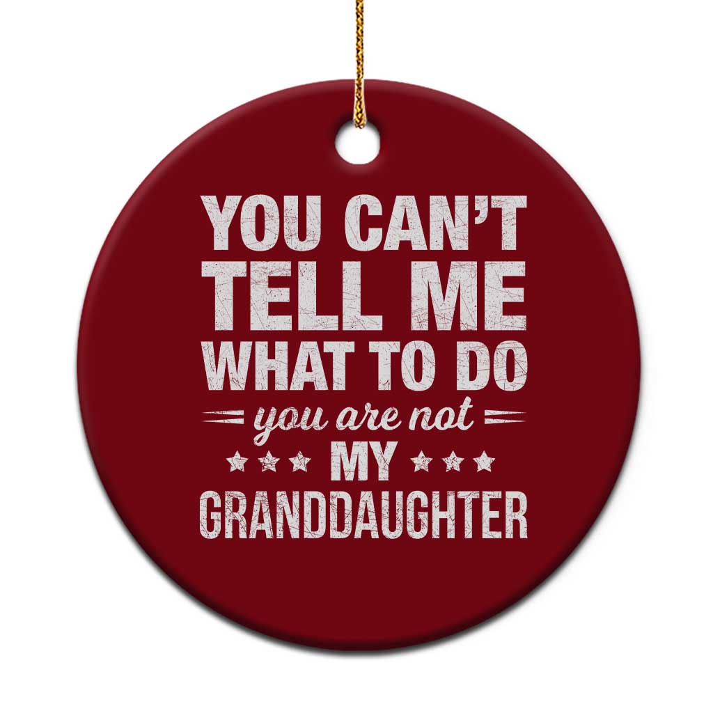 You Cant Tell Me What To Do You Are Not My Granddaughter Ceramic Ornament Funny Girl Grandpa TS11 1pc Red Print Your Wear