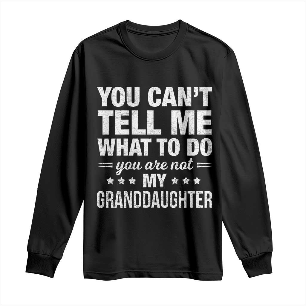You Cant Tell Me What To Do You Are Not My Granddaughter Long Sleeve Shirt Funny Girl Grandpa TS11 Black Print Your Wear
