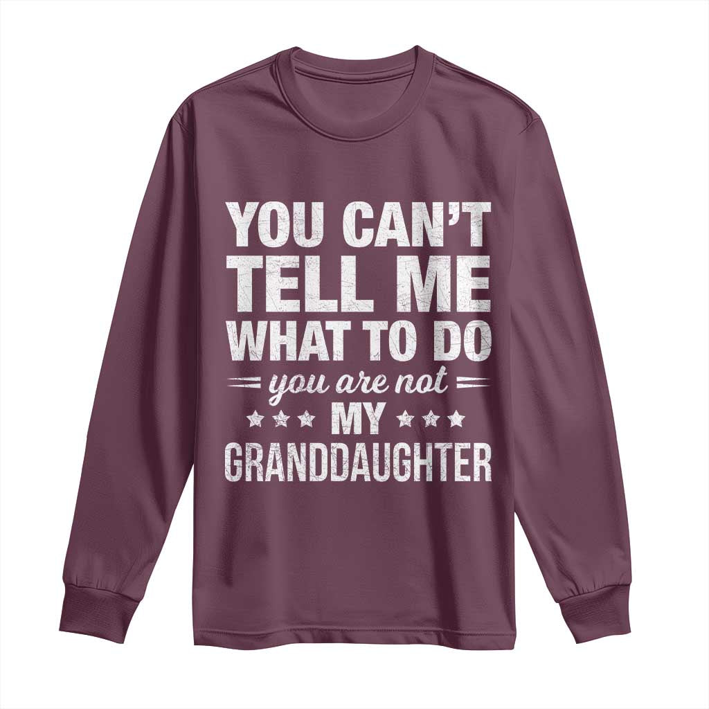 You Cant Tell Me What To Do You Are Not My Granddaughter Long Sleeve Shirt Funny Girl Grandpa TS11 Maroon Print Your Wear