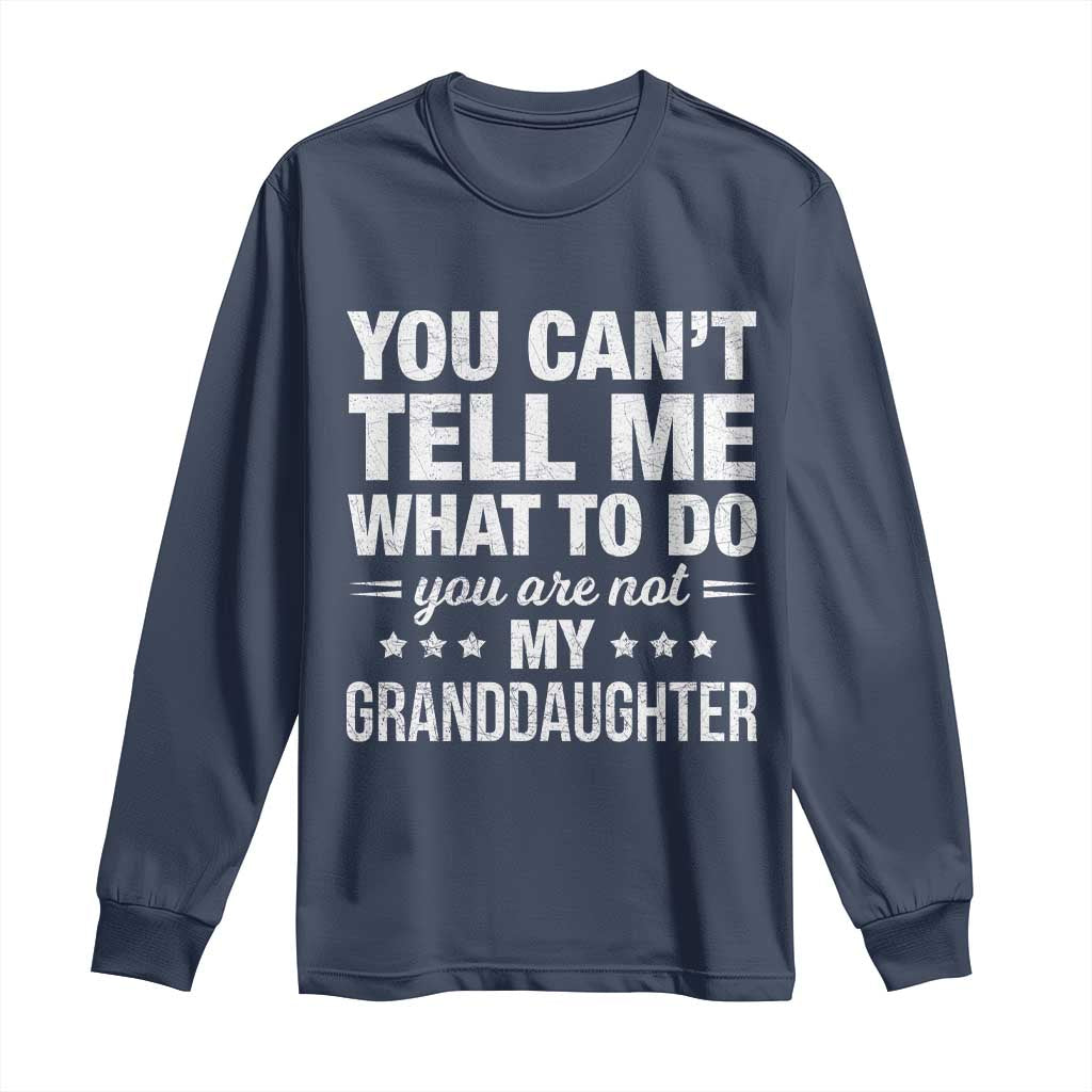 You Cant Tell Me What To Do You Are Not My Granddaughter Long Sleeve Shirt Funny Girl Grandpa TS11 Navy Print Your Wear