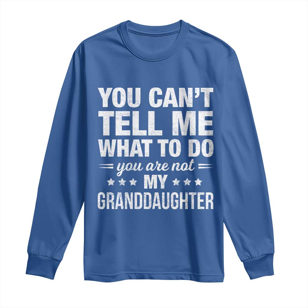 You Cant Tell Me What To Do You Are Not My Granddaughter Long Sleeve Shirt Funny Girl Grandpa TS11 Royal Blue Print Your Wear