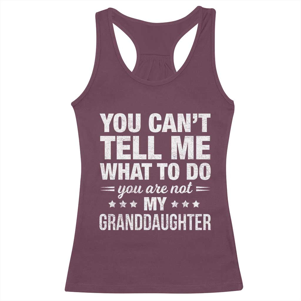 You Cant Tell Me What To Do You Are Not My Granddaughter Racerback Tank Top Funny Girl Grandpa TS11 Maroon Print Your Wear