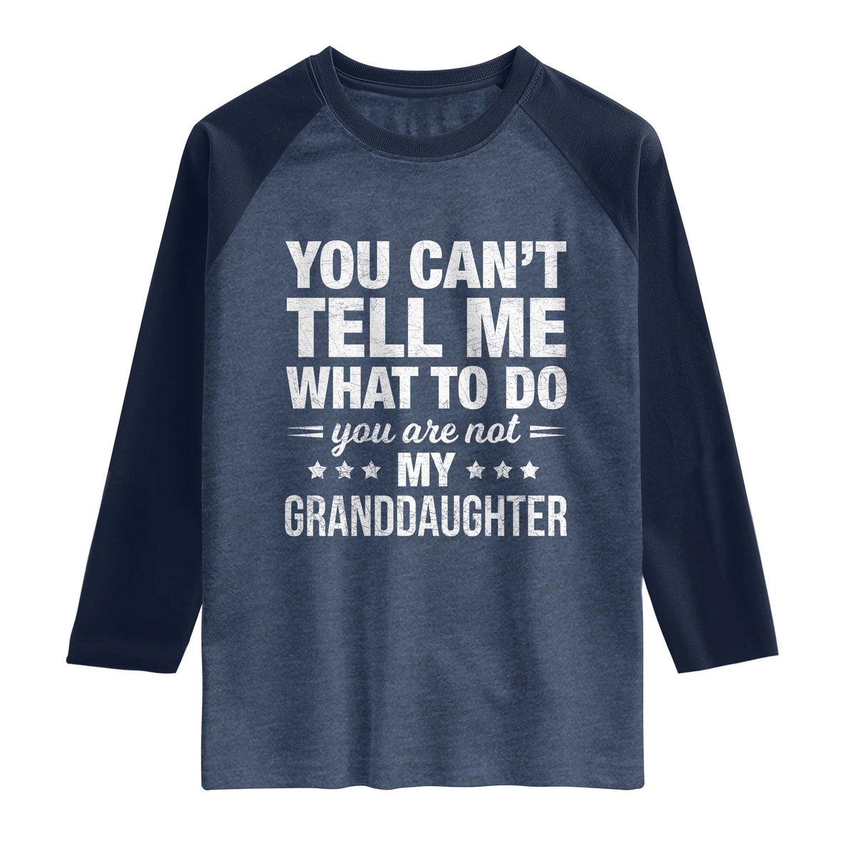 You Cant Tell Me What To Do You Are Not My Granddaughter Raglan Shirt Funny Girl Grandpa TS11 Heather Denim Navy Print Your Wear