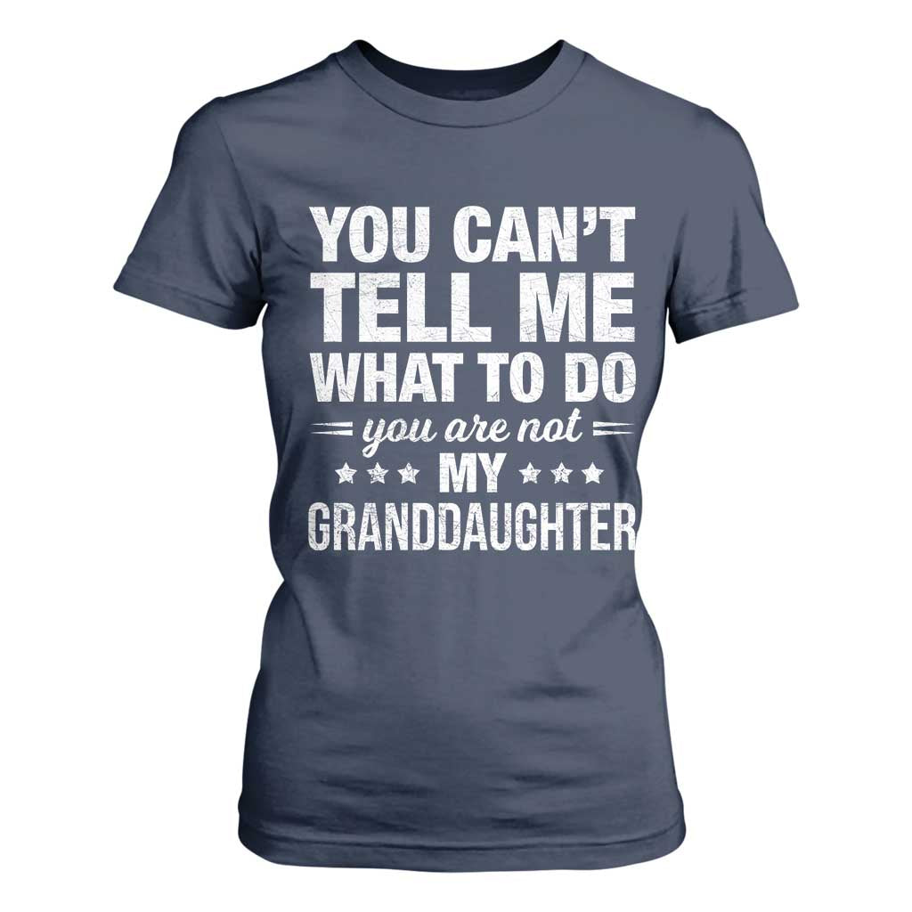 You Cant Tell Me What To Do You Are Not My Granddaughter T Shirt For Women Funny Girl Grandpa TS11 Navy Print Your Wear