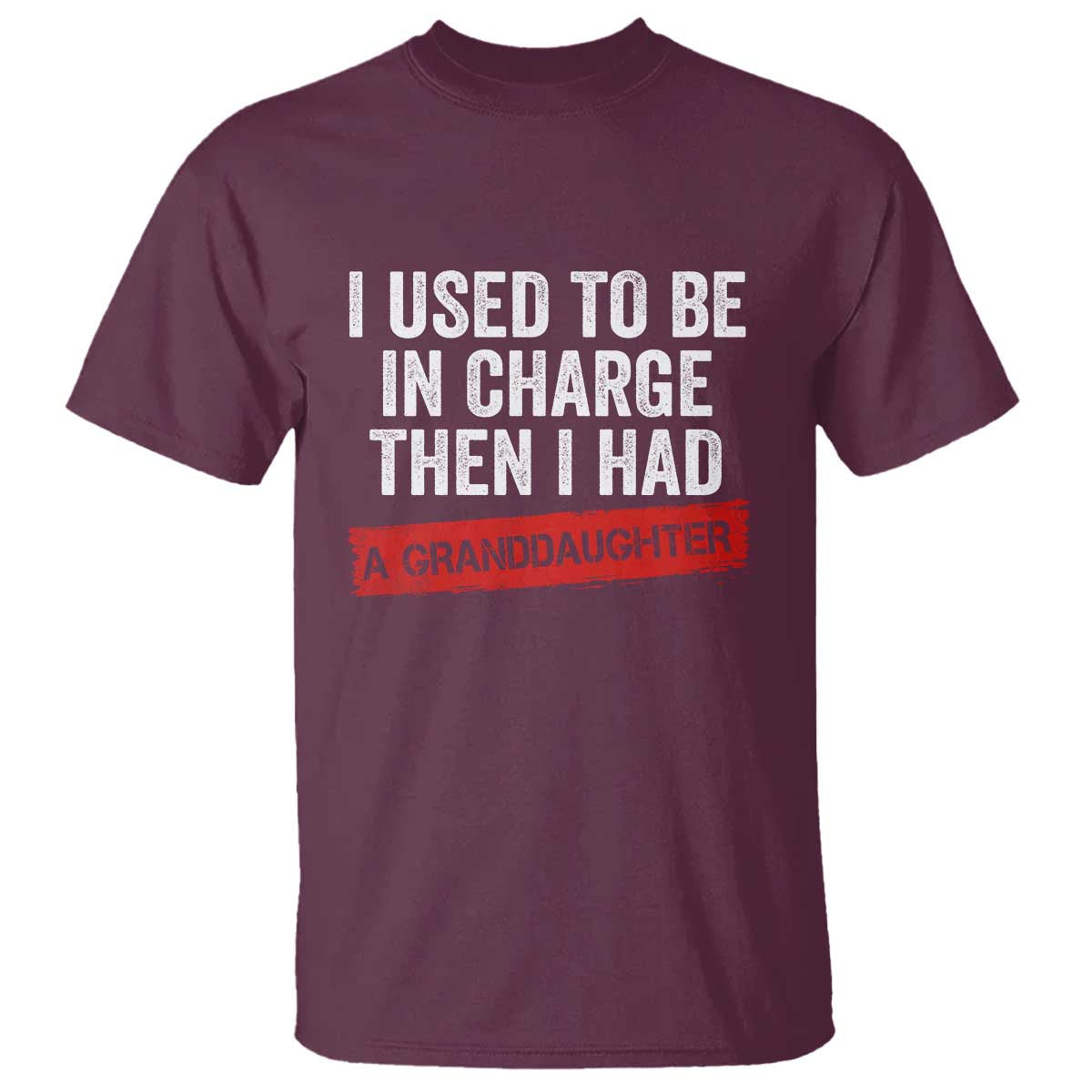I Used To Be In Charge Then I Had A Granddaughter T Shirt Funny Girl Grandpa Father's Day TS11 Maroon Print Your Wear
