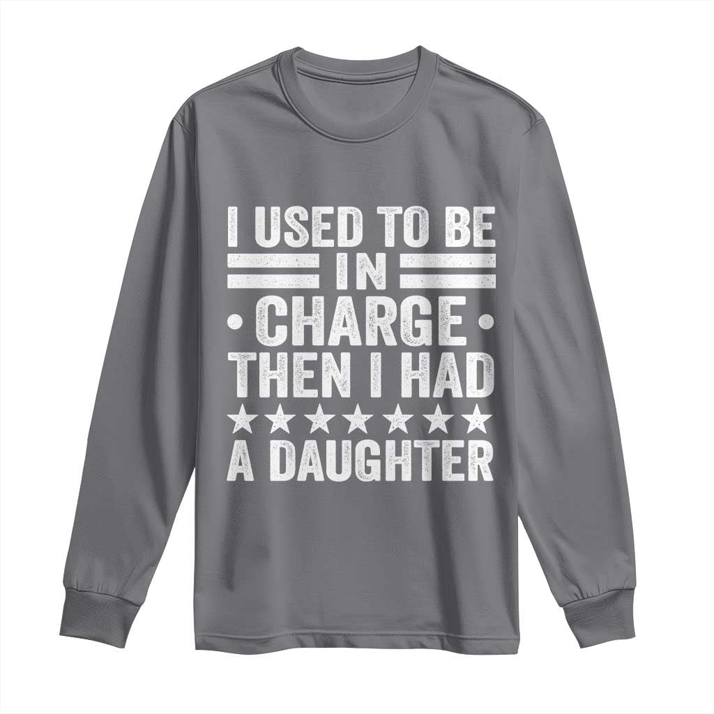 I Used To Be In Charge Then I Had A Daughter Long Sleeve Shirt Funny Girl Dad