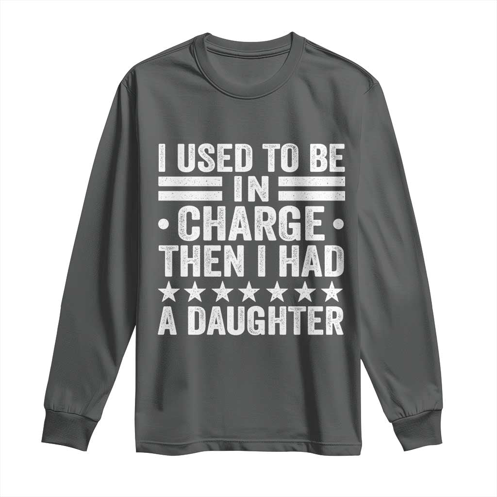 I Used To Be In Charge Then I Had A Daughter Long Sleeve Shirt Funny Girl Dad