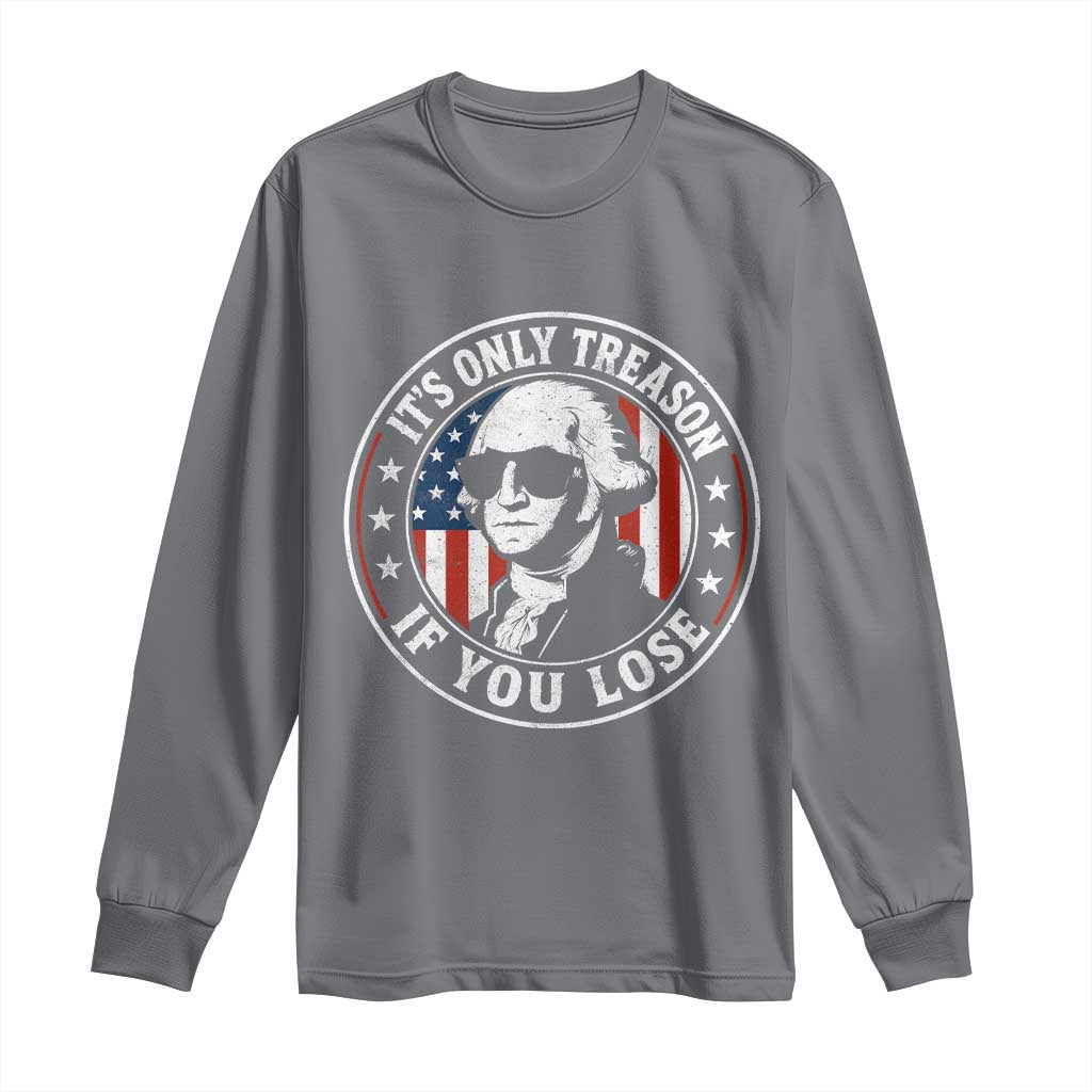 It Is Only Treason If You Lose George Washington Long Sleeve Shirt Funny 4th of July