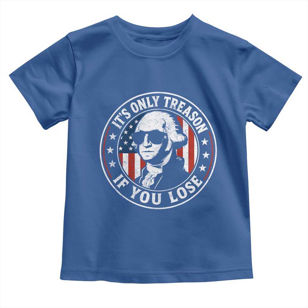 It Is Only Treason If You Lose George Washington Toddler T Shirt Funny 4th of July