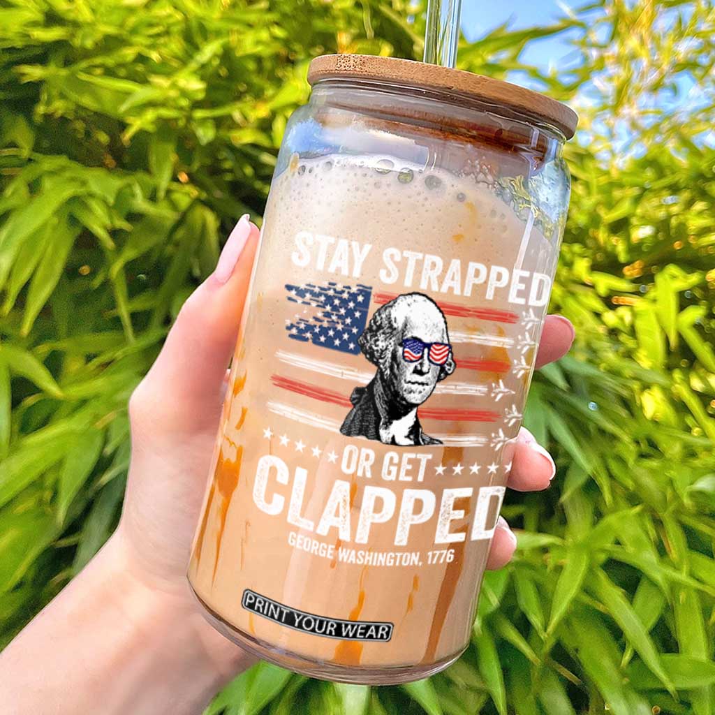 Stay Strapped Or Get Clapped George Washington Glass Can Funny 4th of July Jet American Flag