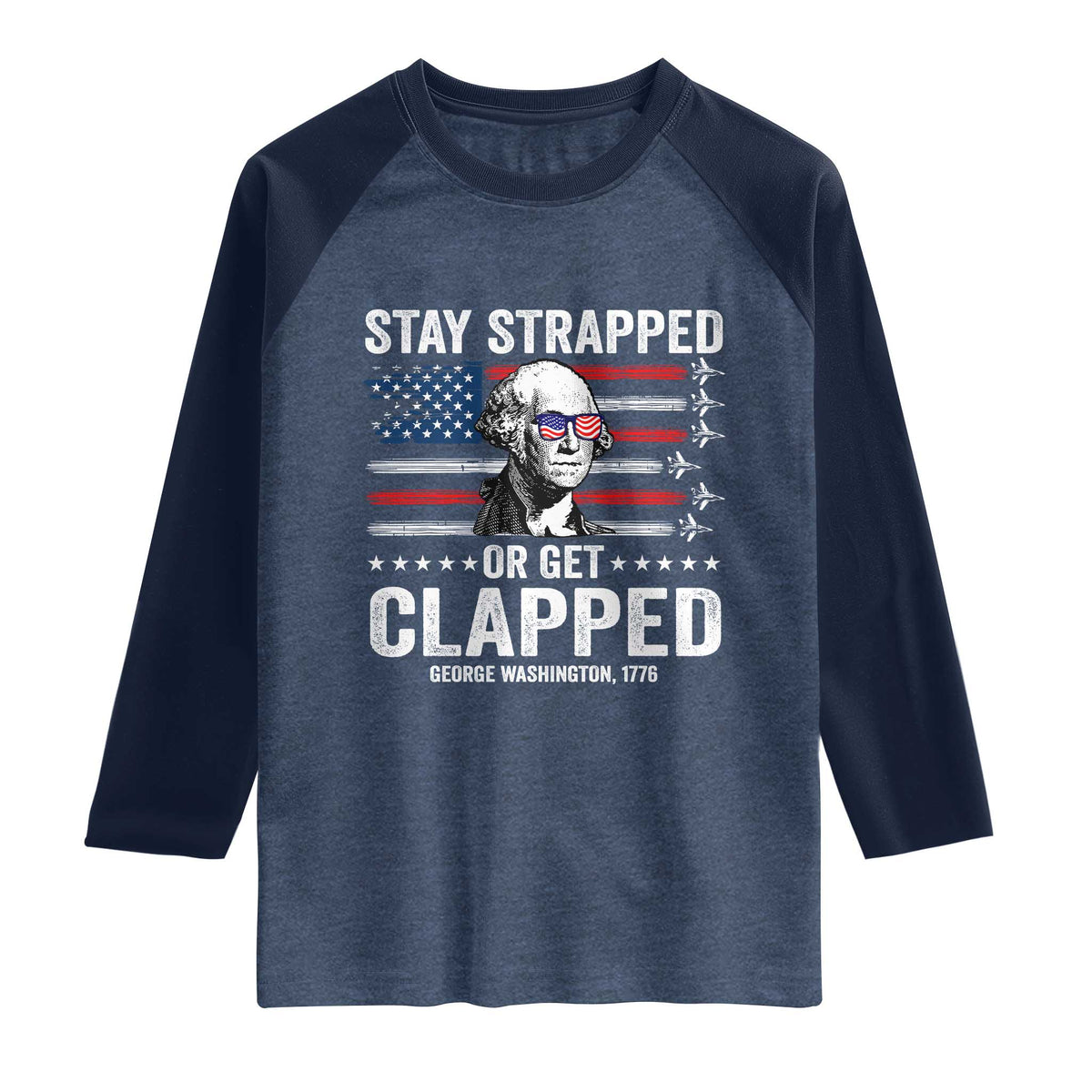 Stay Strapped Or Get Clapped George Washington Raglan Shirt Funny 4th of July Jet American Flag