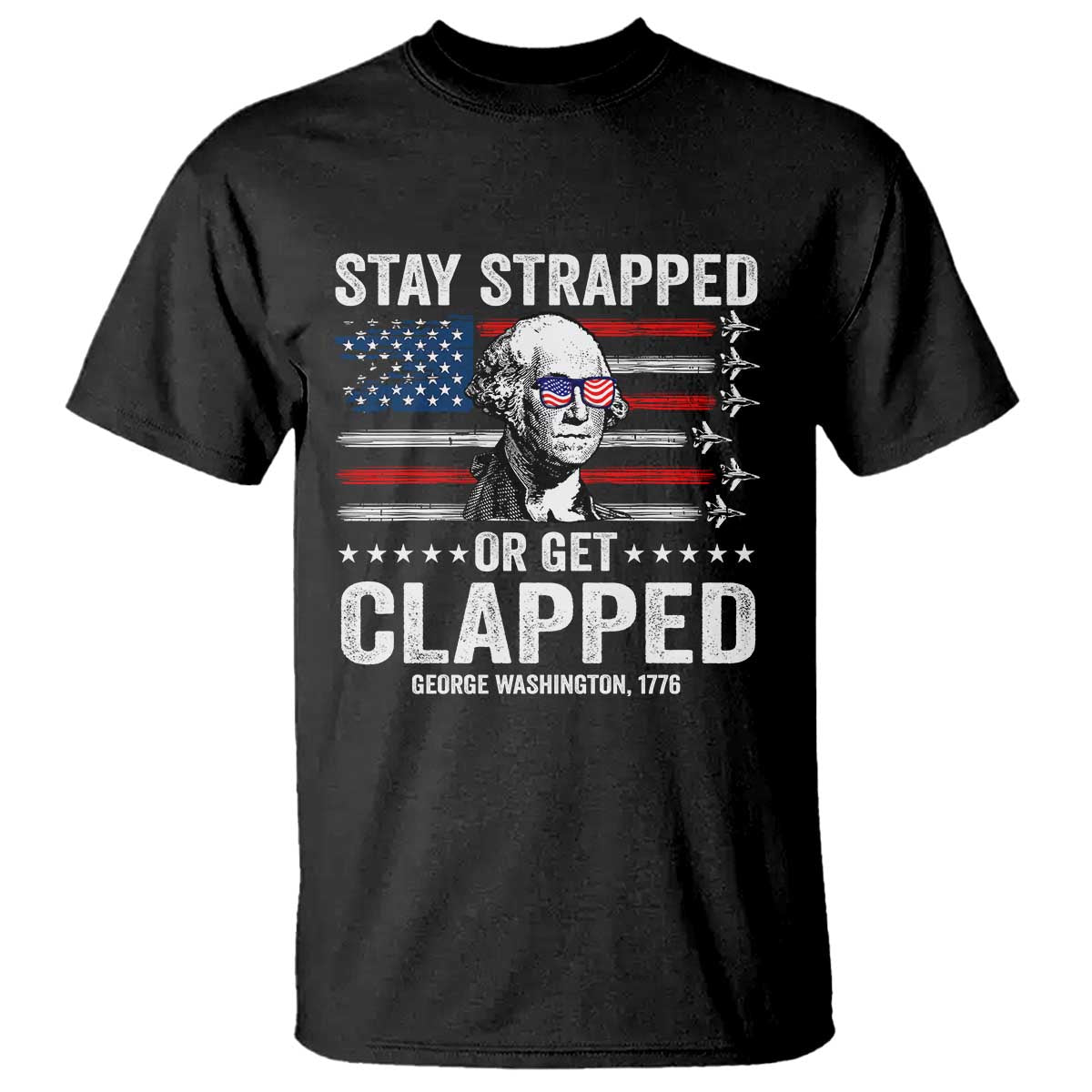 Stay Strapped Or Get Clapped George Washington T Shirt Funny 4th of July Jet American Flag