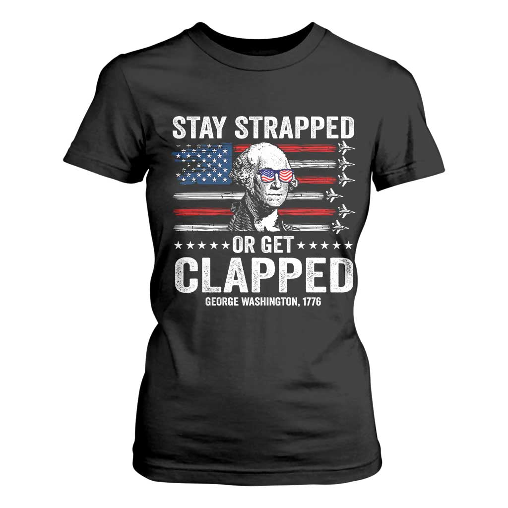 Stay Strapped Or Get Clapped George Washington T Shirt For Women Funny 4th of July Jet American Flag TS11 Black Print Your Wear