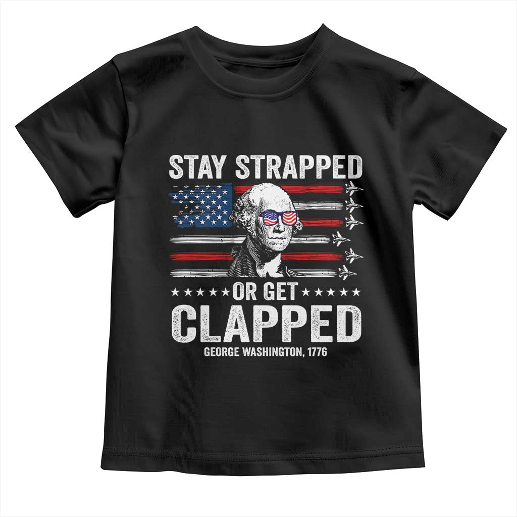 Stay Strapped Or Get Clapped George Washington Toddler T Shirt Funny 4th of July Jet American Flag
