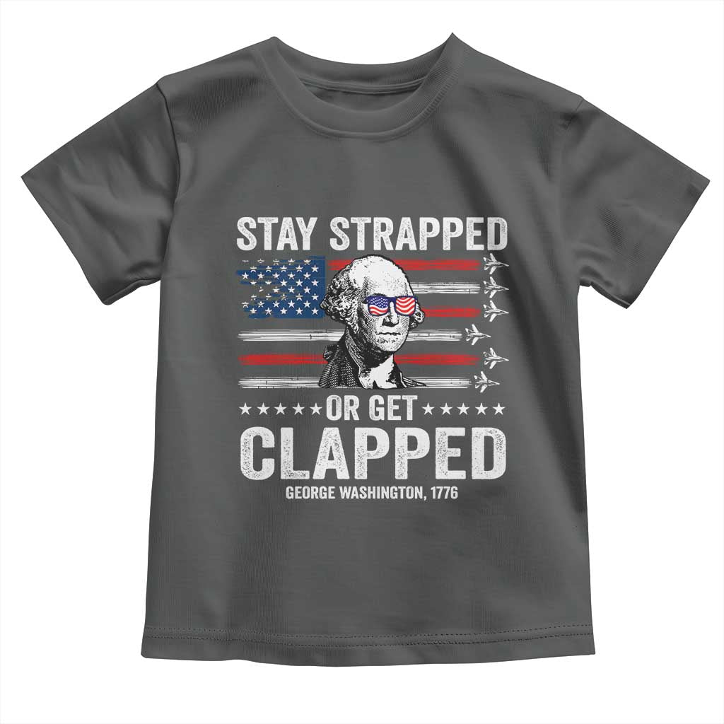 Stay Strapped Or Get Clapped George Washington Toddler T Shirt Funny 4th of July Jet American Flag