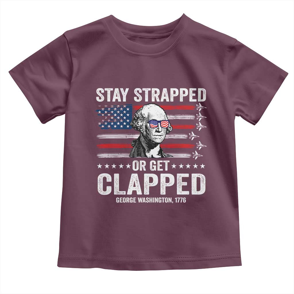 Stay Strapped Or Get Clapped George Washington Toddler T Shirt Funny 4th of July Jet American Flag