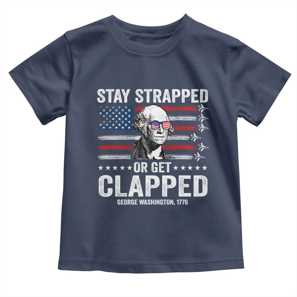 Stay Strapped Or Get Clapped George Washington Toddler T Shirt Funny 4th of July Jet American Flag