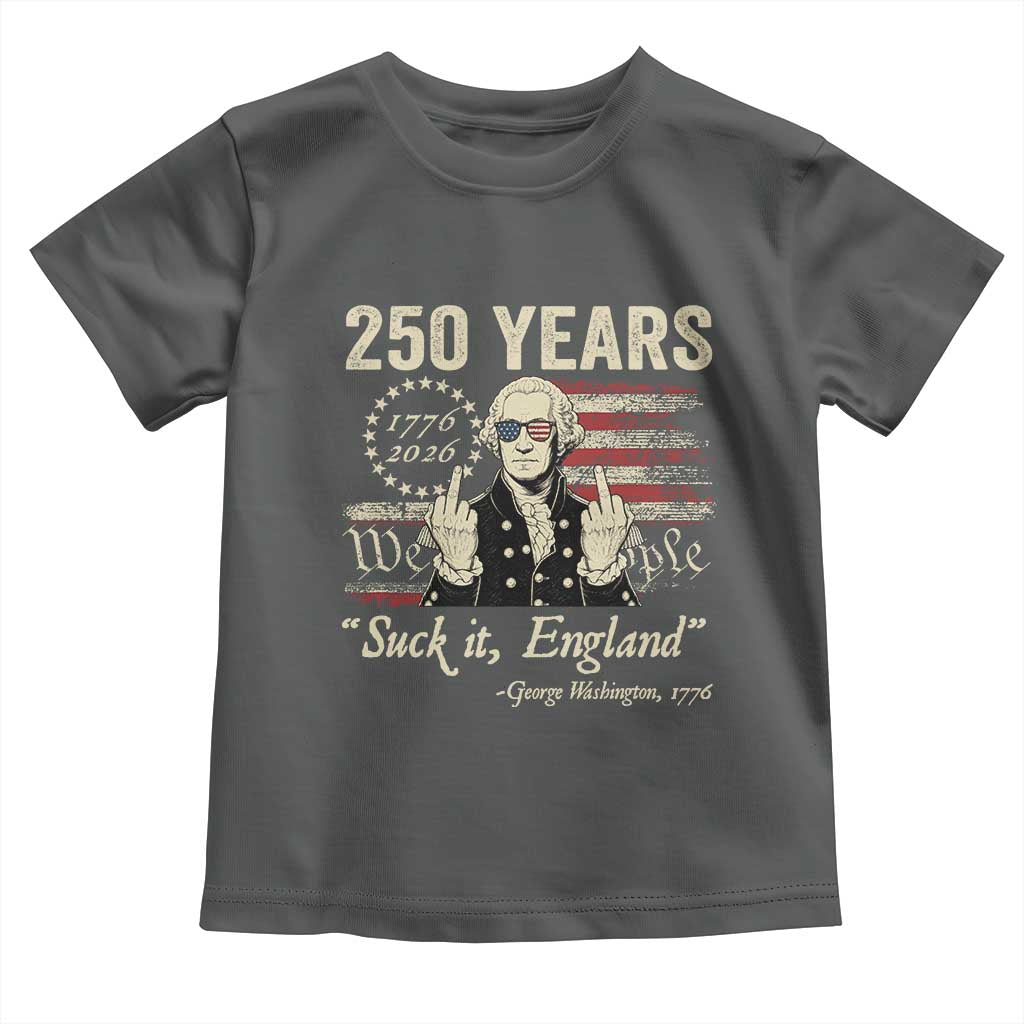 250 Years George Washington Suck It England Toddler T Shirt 4th Of July 1776 2026 250th Anniversary USA