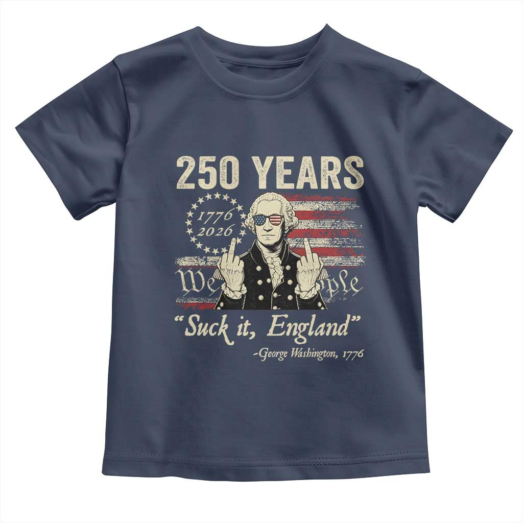 250 Years George Washington Suck It England Toddler T Shirt 4th Of July 1776 2026 250th Anniversary USA